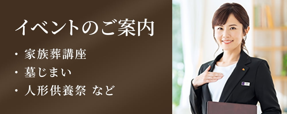 イベントカレンダー 家族葬講座や終活講座、人形供養祭など各会館でのイベント日程をご覧いただけます。